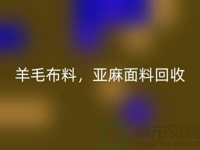 羊毛布料回收，亞麻面料回收-杭州庫存布料回收公司