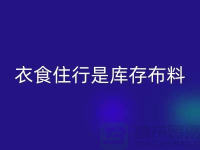 衣食住行是庫存布料市場發(fā)展的主要因素-浙江庫存布料批發(fā)市場