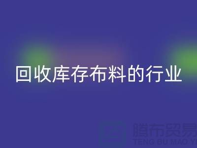 回收庫存布料的行業(yè)說說現(xiàn)狀_上海騰布貿(mào)易有限公司