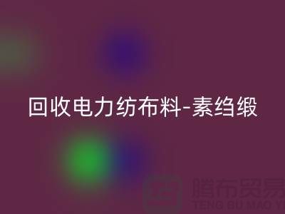 回收電力紡布料-回收素縐緞-回收桑蠶絲-上海真絲面料回收公司
