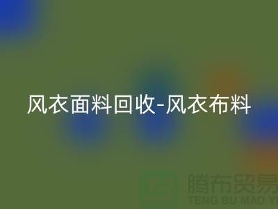 風(fēng)衣面料回收-風(fēng)衣布料回收-回收風(fēng)衣面料-上海回收面料公司