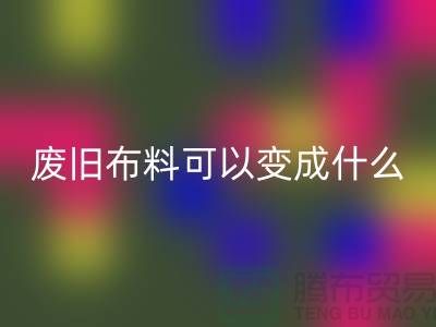廢舊布料回收可以變成什么？上海廢舊布料回收廠家