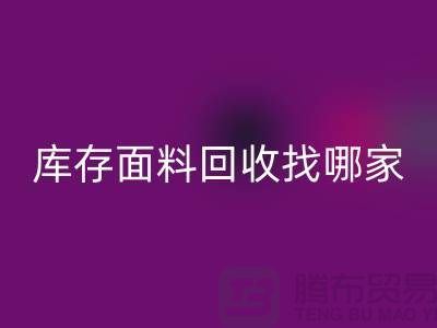 庫存面料回收找哪家合作比較好-上海庫存布料回收公司