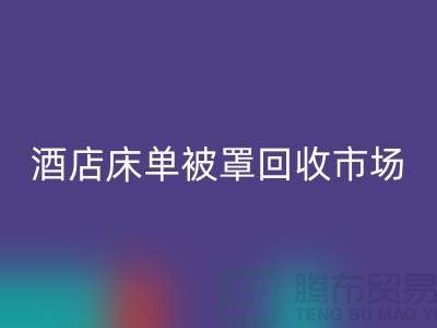 床單被罩回收公司-床單被罩回收地址-酒店床單被罩回收市場(chǎng)