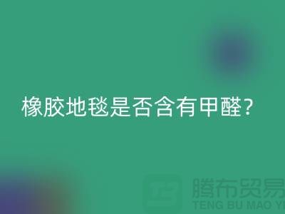 ### 橡膠地毯是否含有甲醛?