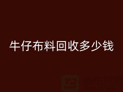 牛仔布料回收多少錢？上海騰布貿易為您解答