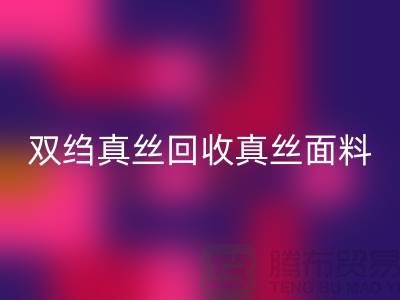 雙縐真絲回收-真絲面料回收-真絲布料回收-上海騰布貿易