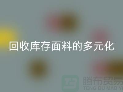 回收庫存面料的多元化類型-廣州庫存面料回收公司