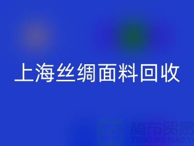【上海絲綢面料回收】您的庫(kù)存真絲布料專家，高價(jià)回收！ 