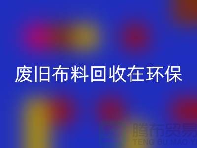 廢舊布料回收在環保領域中備受關注-上海廢舊布料回收廠家