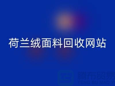 荷蘭絨面料回收網站-荷蘭絨面料回收廠家-庫存面料回收公司
