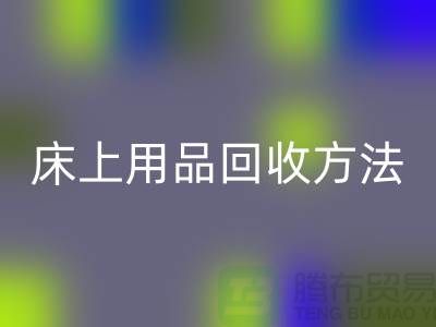 家紡_四件套_床上用品回收方法_上海騰布貿(mào)易有限公司