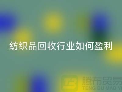 紡織品回收行業(yè)如何盈利，政策支持與補貼利用