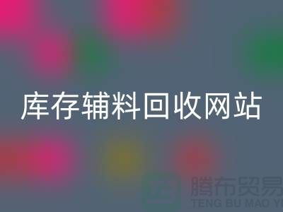 庫存輔料回收網站哪家公司比較好？上海騰布貿易當之無愧！