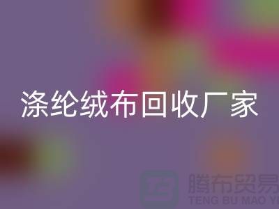 滌綸絨布回收廠家：為環保事業貢獻力量-庫存布料回收平臺