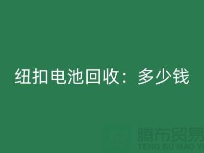 紐扣電池回收：多少錢一斤？紐扣回收價格-上海紐扣回收公司