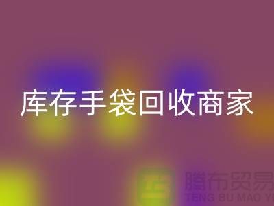 庫存手袋回收商家：為廠家事業(yè)貢獻力量-庫存織帶回收公司