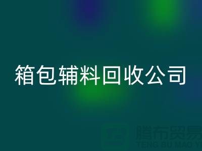 箱包輔料回收公司名稱(chēng)有哪些-衣服輔料回收-庫(kù)存輔料回收平臺(tái)