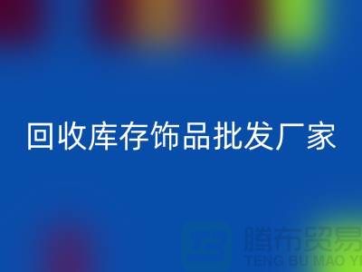 回收庫存飾品批發(fā)廠家_實(shí)力不可輕蔑_騰布貿(mào)易有限公司
