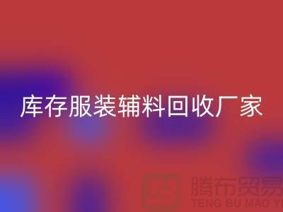 庫存服裝輔料回收廠家注重細節(jié)-不佳現(xiàn)象較少出現(xiàn)-輔料回收網(wǎng)站