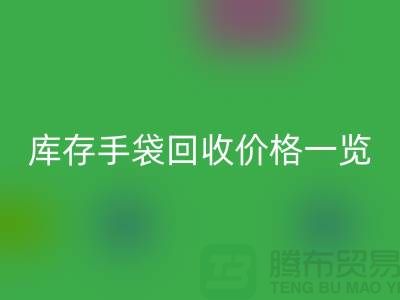 庫存手袋回收價格一覽，讓您輕松變現(xiàn)廢品！包包回收廠家地址