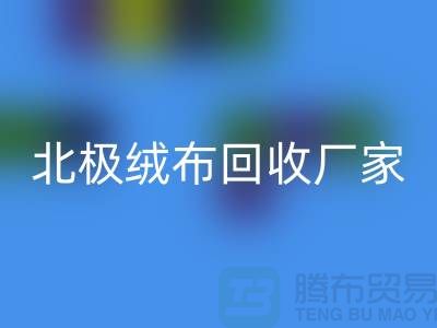 北極絨布回收廠家環(huán)保新時(shí)尚助力綠色生活-服裝面料回收平臺(tái)