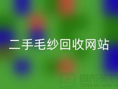 二手毛紗回收網(wǎng)站大比拼，哪個更值得信賴？-上海騰布貿(mào)易