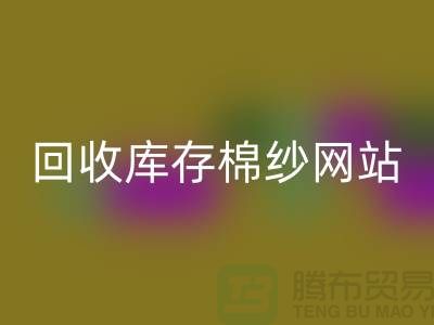 回收庫存棉紗網站哪個好？庫存棉紗回收價格首選“上海騰布”