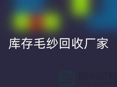 庫存毛紗回收廠家-大量高價回收毛紗價格-二手毛紗回收公司