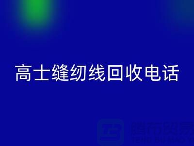 柳青縫紉線回收-高士縫紉線回收手機號-品牌縫紉線回收廠家