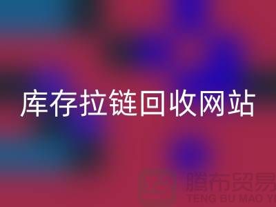 庫存拉鏈回收公司-庫存拉鏈回收行情-上海庫存拉鏈回收廠家