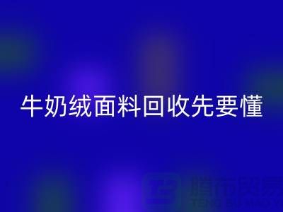 牛奶絨面料回收首先要懂得特征和有點-庫存布料回收公司
