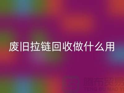廢舊拉鏈回收做什么用？“拉鏈回收市場”的回答-上海騰布