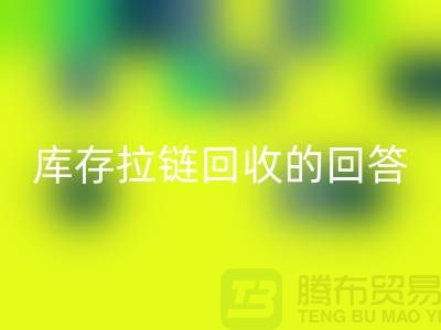 拉鏈回收多少錢一斤？庫存拉鏈回收市場的回答-上海騰布
