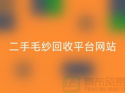 二手毛紗回收平臺網(wǎng)站：讓閑置的毛紗煥發(fā)新生-上海騰布貿(mào)易
