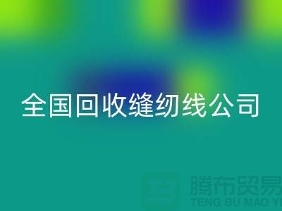 全國回收縫紉線公司，大量尋找貨源_上海回收縫紉線公司
