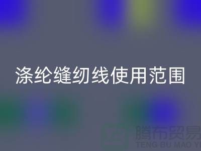 縫紉線知識：滌綸縫紉線使用范圍更廣泛_上海騰布貿易有限公司