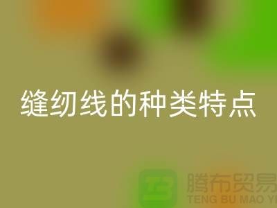 縫紉線的種類特點以及縫紉線的相關知識_上海騰布貿易有限公司