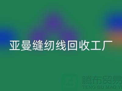 亞曼縫紉線回收工廠_庫存縫紉線回收價格_滌綸縫紉線回收網站