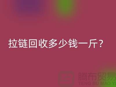 拉鏈回收多少錢一斤？“庫存拉鏈回收”的相關問答-上海騰布