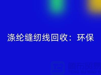 滌綸縫紉線回收：環(huán)保新風(fēng)尚，共建綠色家園-縫紉線回收網(wǎng)站