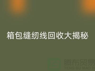 箱包縫紉線回收大揭秘-讓廢舊箱包煥發(fā)新生-上海縫紉線回收