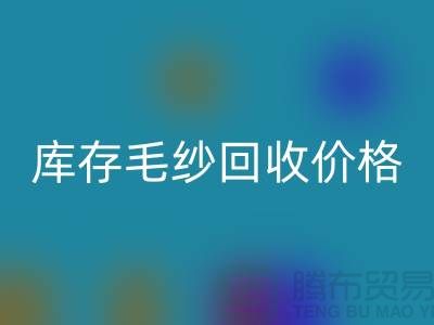 庫存毛紗回收價格大揭秘，上海騰布貿易助您輕松變現！