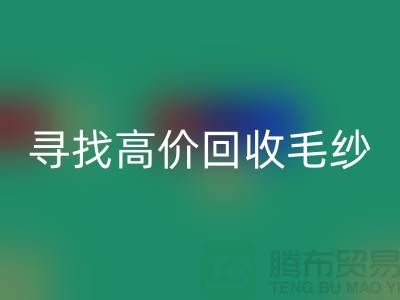 尋找高價回收毛紗的廠家？上海騰布貿易是您的不二之選！