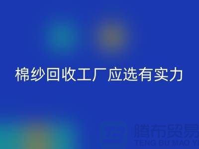 棉紗回收工廠應(yīng)選有實(shí)力的公司合作_上海騰布貿(mào)易有限公司