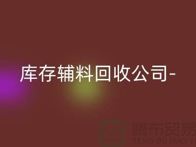 庫存輔料回收公司-您一個消息-快速上門回收-廣州回收輔料