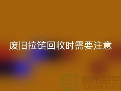 廢舊拉鏈回收時需要注意哪些事項-上海拉鏈回收公司