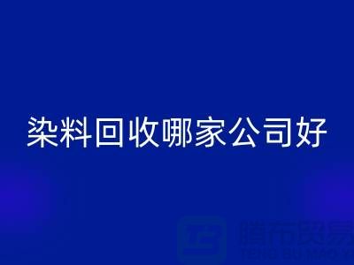 染料回收哪家公司好？體現(xiàn)在哪些方面？推薦上海騰布貿易