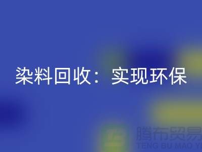 直接染料回收：實現環保與經濟效益的雙重目標-上海騰布貿易
