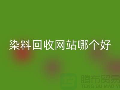 染料回收網站哪個好-體現在哪些方面-推薦上海騰布貿易